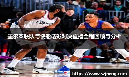 墨尔本联队与快船精彩对决直播全程回顾与分析