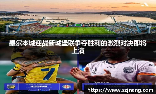 墨尔本城迎战新城堡联争夺胜利的激烈对决即将上演