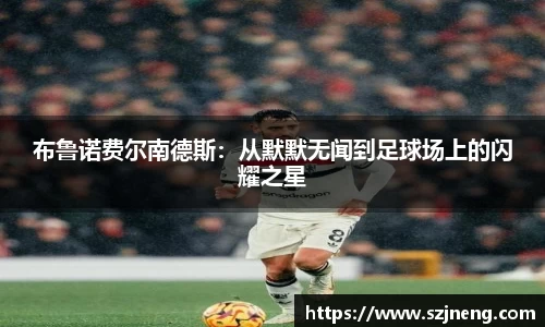 布鲁诺费尔南德斯：从默默无闻到足球场上的闪耀之星