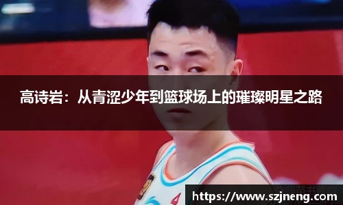 高诗岩：从青涩少年到篮球场上的璀璨明星之路