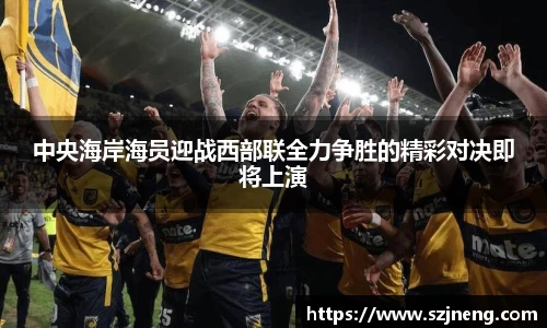 中央海岸海员迎战西部联全力争胜的精彩对决即将上演