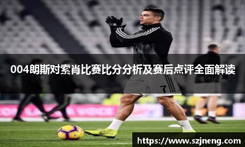 004朗斯对索肖比赛比分分析及赛后点评全面解读