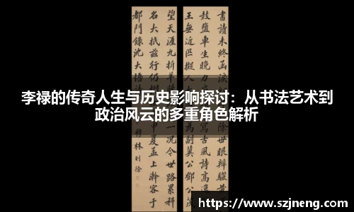 李禄的传奇人生与历史影响探讨：从书法艺术到政治风云的多重角色解析
