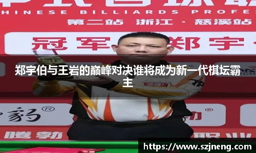 郑宇伯与王岩的巅峰对决谁将成为新一代棋坛霸主