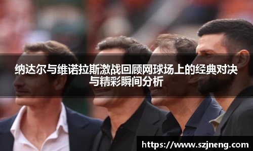 纳达尔与维诺拉斯激战回顾网球场上的经典对决与精彩瞬间分析