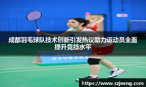 成都羽毛球队技术创新引发热议助力运动员全面提升竞技水平