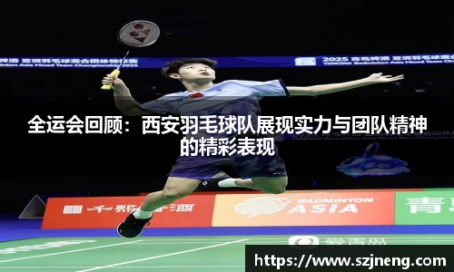 全运会回顾：西安羽毛球队展现实力与团队精神的精彩表现