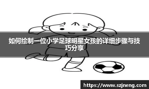 如何绘制一位小学足球明星女孩的详细步骤与技巧分享