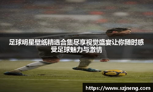 足球明星壁纸精选合集尽享视觉盛宴让你随时感受足球魅力与激情