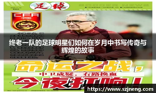 终老一队的足球明星们如何在岁月中书写传奇与辉煌的故事